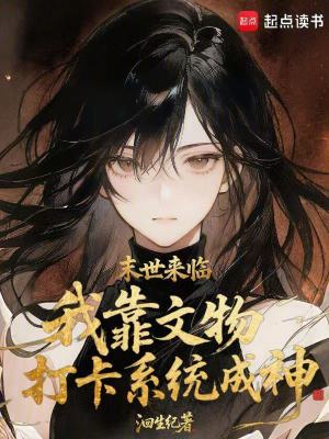 末世来临，我靠文物打卡系统成神末世来临，我靠文物打卡系统成神