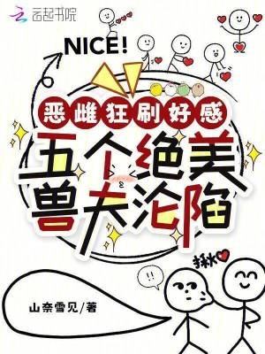 恶雌狂刷好感，五个绝美兽夫沦陷恶雌狂刷好感，五个绝美兽夫沦陷