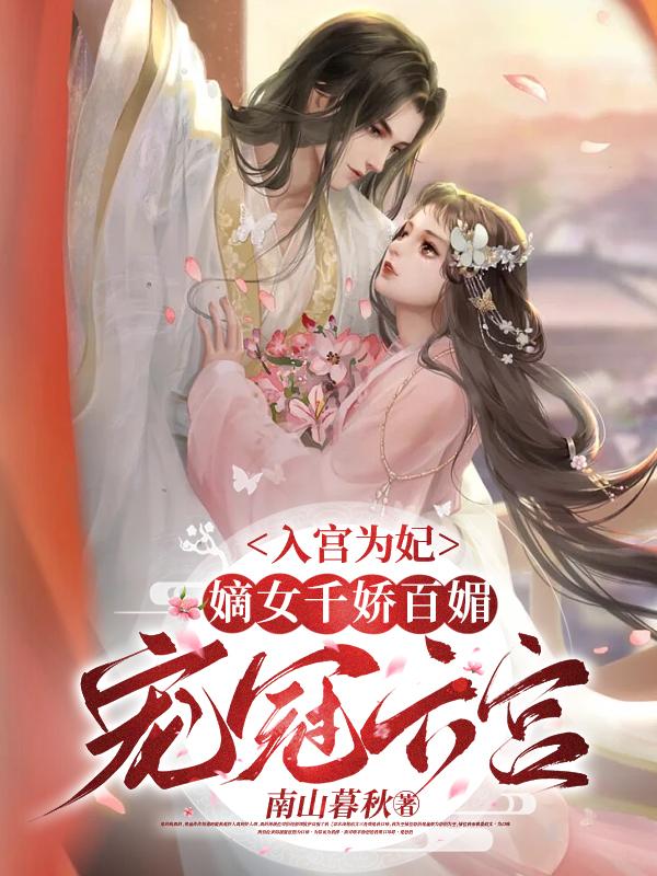 入宫为妃，嫡女千娇百媚宠冠六宫入宫为妃，嫡女千娇百媚宠冠六宫