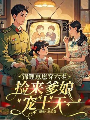 锦鲤崽崽穿六零，捡来爹娘宠上天锦鲤崽崽穿六零，捡来爹娘宠上天