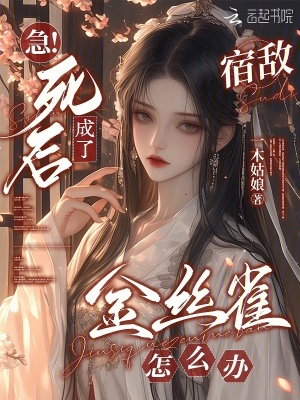 急！死后成了宿敌金丝雀怎么办急！死后成了宿敌金丝雀怎么办