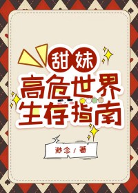 甜妹高危世界生存指南甜妹高危世界生存指南