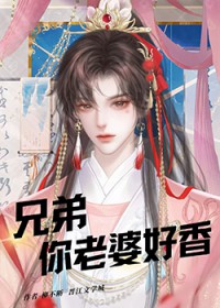 兄弟，你老婆好香兄弟，你老婆好香