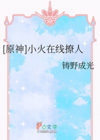 [原神同人] 小火在线撩人[原神同人] 小火在线撩人