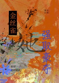 金丝雀她强取豪夺金丝雀她强取豪夺