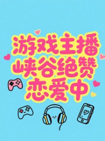 游戏主播峡谷绝赞恋爱中游戏主播峡谷绝赞恋爱中